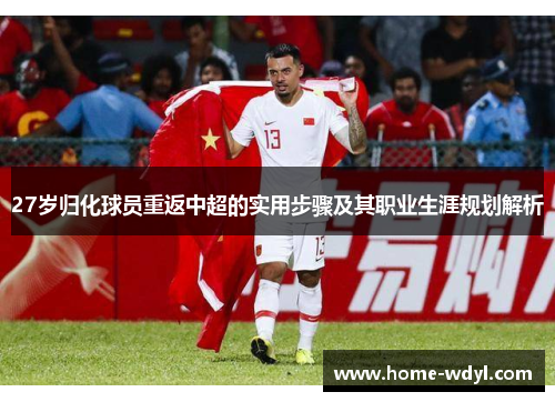 27岁归化球员重返中超的实用步骤及其职业生涯规划解析