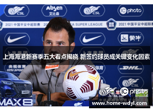 上海海港新赛季五大看点揭晓 新签约球员成关键变化因素
