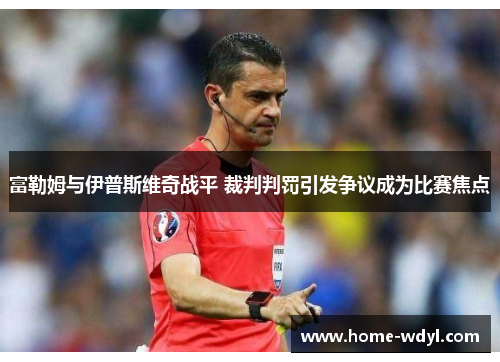 富勒姆与伊普斯维奇战平 裁判判罚引发争议成为比赛焦点
