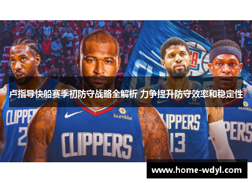 卢指导快船赛季初防守战略全解析 力争提升防守效率和稳定性
