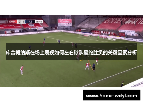 库普梅纳斯在场上表现如何左右球队最终胜负的关键因素分析