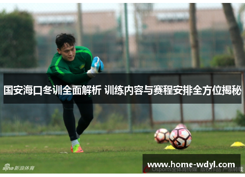 国安海口冬训全面解析 训练内容与赛程安排全方位揭秘