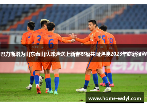 巴力斯塔为山东泰山队球迷送上新春祝福共同迎接2023年崭新征程