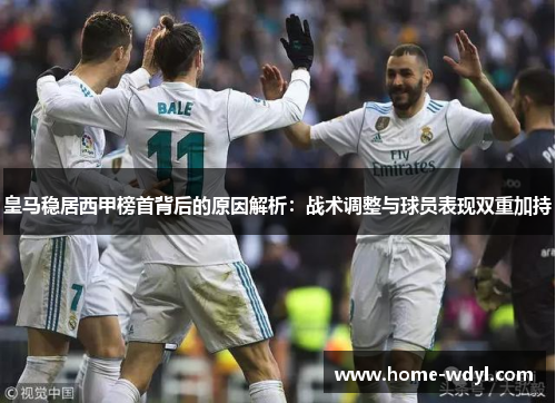 皇马稳居西甲榜首背后的原因解析：战术调整与球员表现双重加持