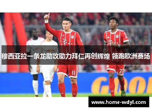 穆西亚拉一条龙助攻助力拜仁再创辉煌 领跑欧洲赛场