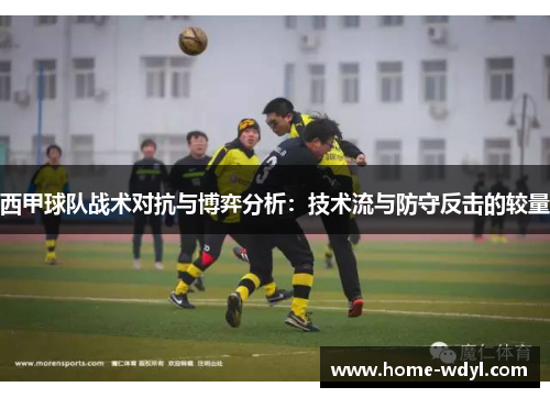 西甲球队战术对抗与博弈分析：技术流与防守反击的较量