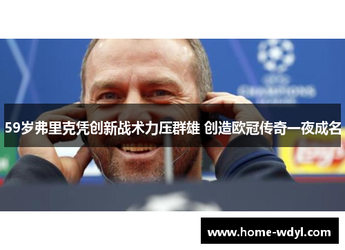 59岁弗里克凭创新战术力压群雄 创造欧冠传奇一夜成名