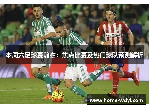 本周六足球赛前瞻：焦点比赛及热门球队预测解析