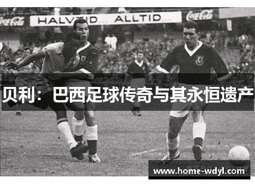 贝利：巴西足球传奇与其永恒遗产