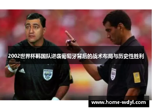 2002世界杯韩国队逆袭葡萄牙背后的战术布局与历史性胜利