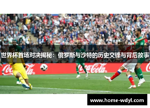 世界杯首场对决揭秘：俄罗斯与沙特的历史交锋与背后故事