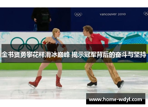 金书贤勇攀花样滑冰巅峰 揭示冠军背后的奋斗与坚持