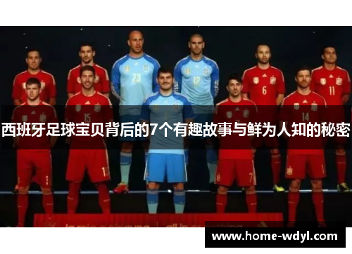 西班牙足球宝贝背后的7个有趣故事与鲜为人知的秘密
