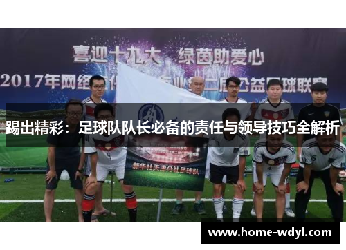踢出精彩：足球队队长必备的责任与领导技巧全解析