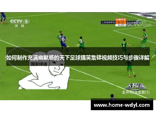 如何制作充满幽默感的天下足球搞笑集锦视频技巧与步骤详解