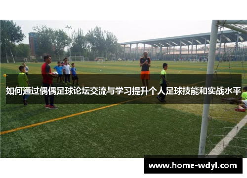 如何通过偶偶足球论坛交流与学习提升个人足球技能和实战水平
