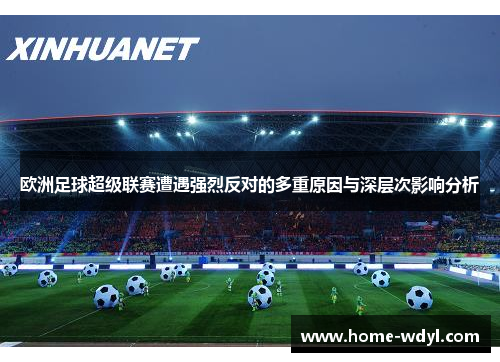欧洲足球超级联赛遭遇强烈反对的多重原因与深层次影响分析
