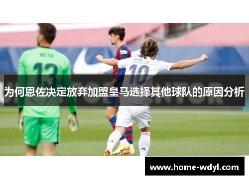 为何恩佐决定放弃加盟皇马选择其他球队的原因分析
