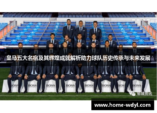 皇马五大名宿及其辉煌成就解析助力球队历史传承与未来发展