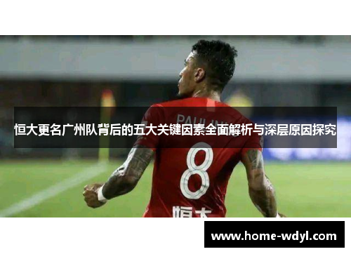 恒大更名广州队背后的五大关键因素全面解析与深层原因探究